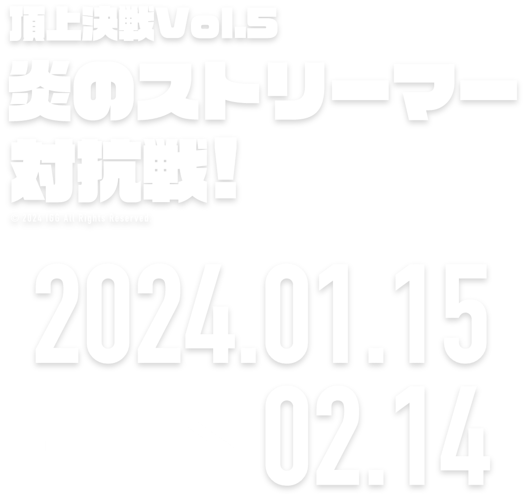 頂上決戦！Vol.5 炎のストリーマー対抗戦！ 2023.11.17 → 12.16